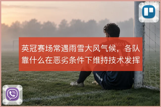 英冠赛场常遇雨雪大风气候,各队靠什么在恶劣条件下维持技术发挥