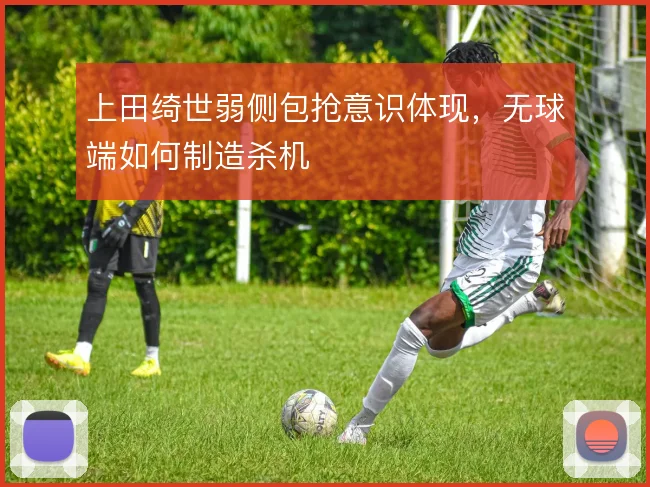 上田绮世弱侧包抢意识体现,无球端如何制造杀机