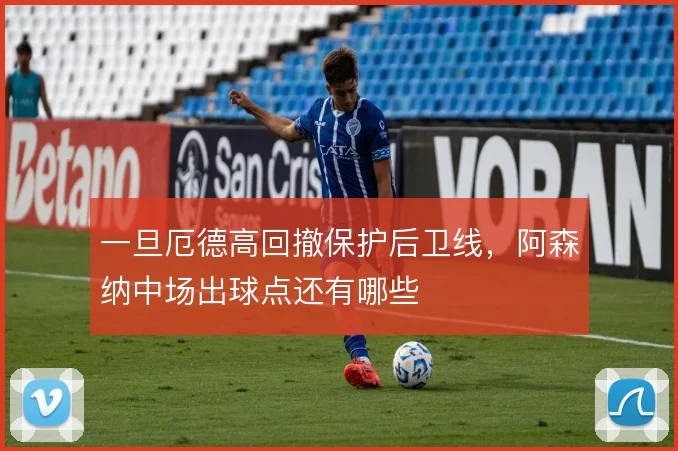 一旦厄德高回撤保护后卫线，阿森纳中场出球点还有哪些