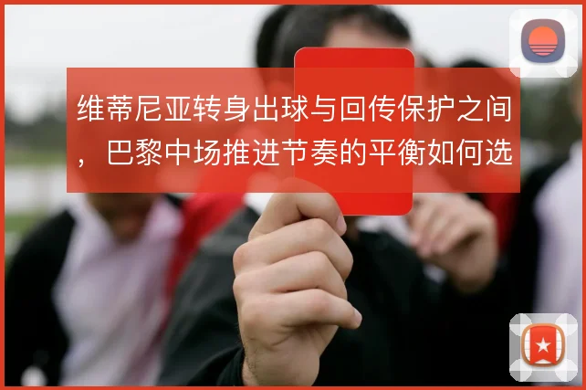 维蒂尼亚转身出球与回传保护之间，巴黎中场推进节奏的平衡如何选择