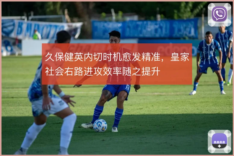 久保健英内切时机愈发精准，皇家社会右路进攻效率随之提升