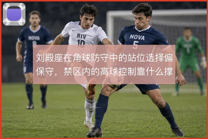 刘殿座在角球防守中的站位选择偏保守,禁区内的高球控制靠什么撑住