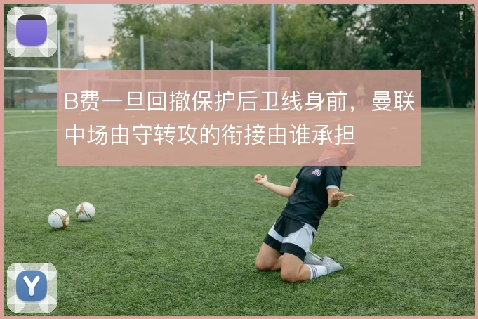 B费一旦回撤保护后卫线身前，曼联中场由守转攻的衔接由谁承担