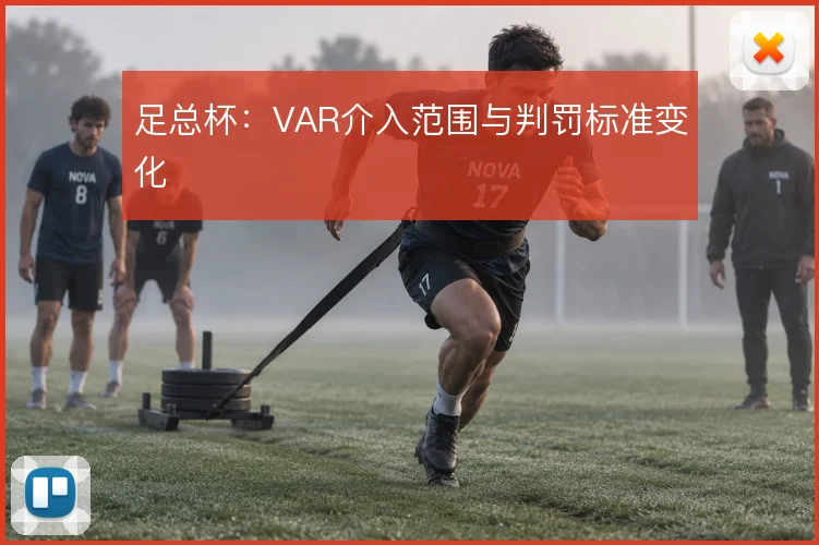 足总杯：VAR介入范围与判罚标准变化