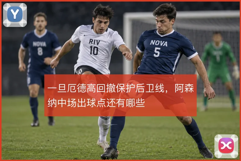 一旦厄德高回撤保护后卫线,阿森纳中场出球点还有哪些