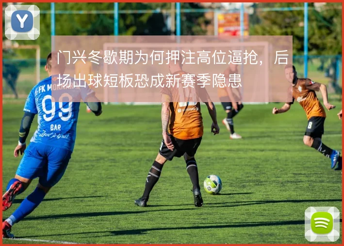 门兴冬歇期为何押注高位逼抢，后场出球短板恐成新赛季隐患