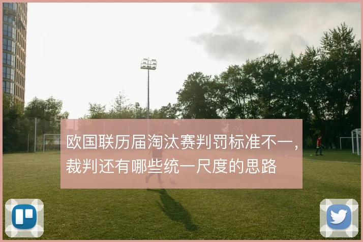 欧国联历届淘汰赛判罚标准不一，裁判还有哪些统一尺度的思路