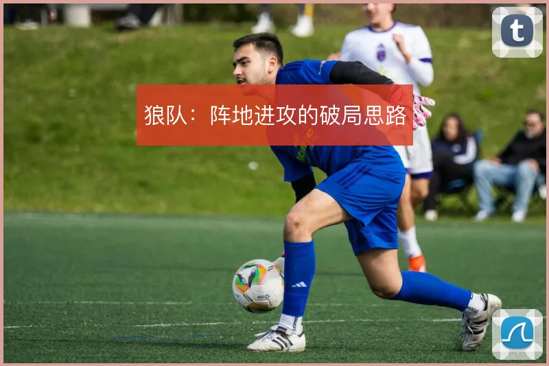 狼队:阵地进攻的破局思路