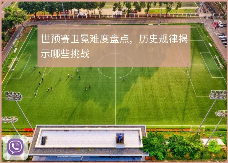 世预赛卫冕难度盘点,历史规律揭示哪些挑战