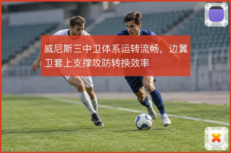 威尼斯三中卫体系运转流畅，边翼卫套上支撑攻防转换效率