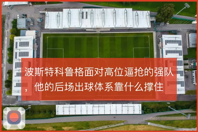 波斯特科鲁格面对高位逼抢的强队，他的后场出球体系靠什么撑住