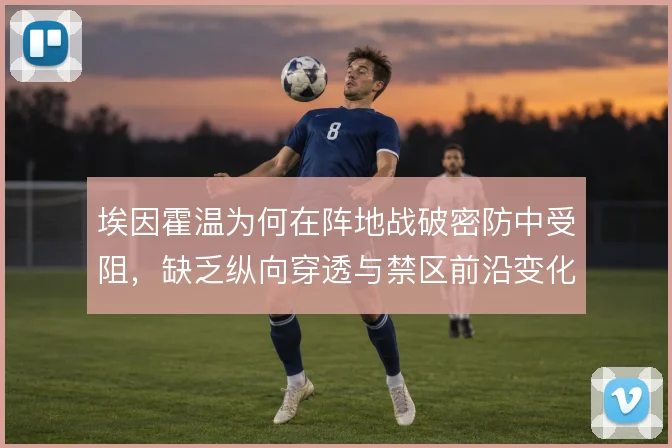 埃因霍温为何在阵地战破密防中受阻,缺乏纵向穿透与禁区前沿变化