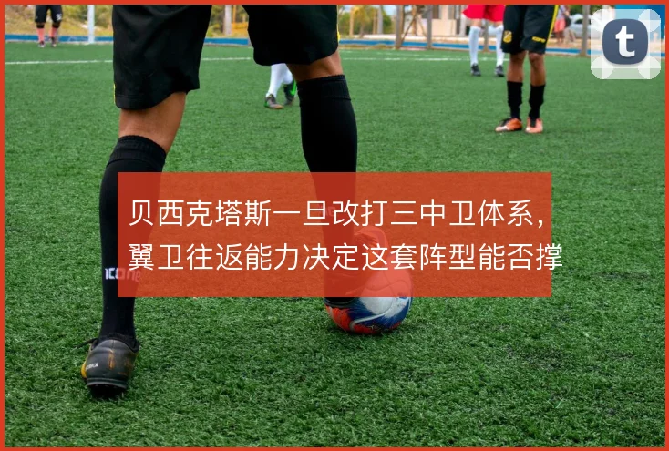 贝西克塔斯一旦改打三中卫体系，翼卫往返能力决定这套阵型能否撑住