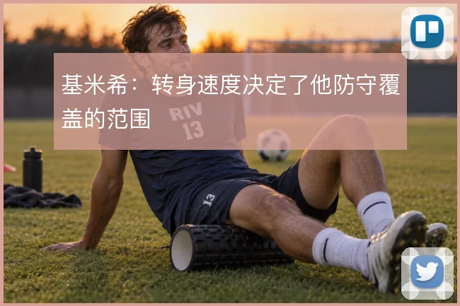 基米希:转身速度决定了他防守覆盖的范围
