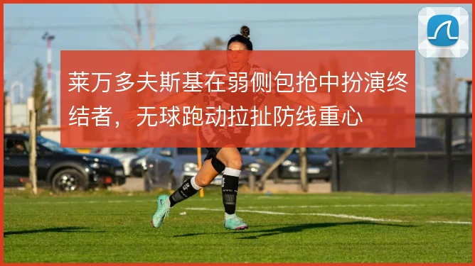 莱万多夫斯基在弱侧包抢中扮演终结者，无球跑动拉扯防线重心