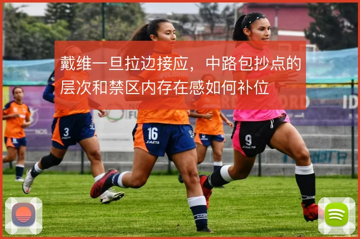戴维一旦拉边接应，中路包抄点的层次和禁区内存在感如何补位