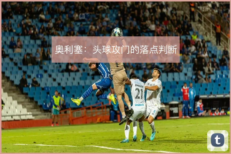 奥利塞:头球攻门的落点判断