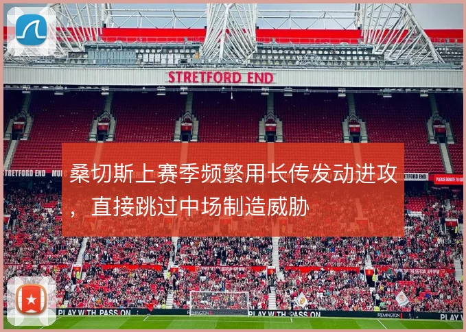 桑切斯上赛季频繁用长传发动进攻，直接跳过中场制造威胁