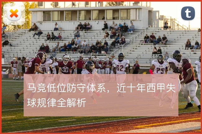 马竞低位防守体系，近十年西甲失球规律全解析