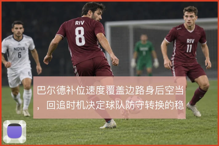 巴尔德补位速度覆盖边路身后空当，回追时机决定球队防守转换的稳固度