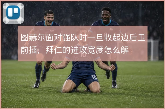 图赫尔面对强队时一旦收起边后卫前插，拜仁的进攻宽度怎么解