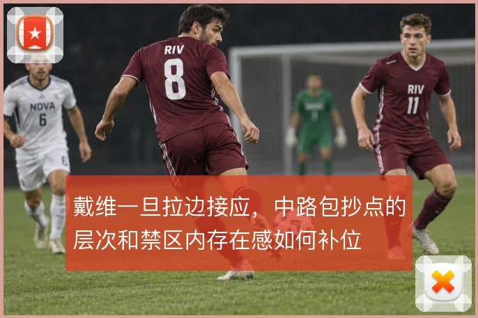 戴维一旦拉边接应，中路包抄点的层次和禁区内存在感如何补位