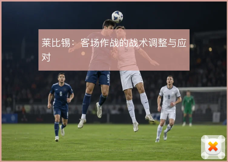 莱比锡:客场作战的战术调整与应对
