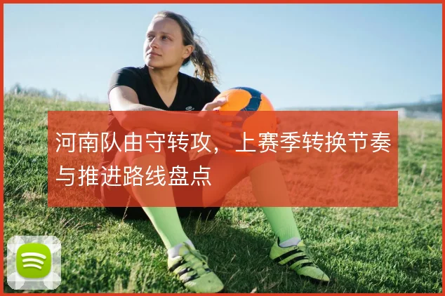 河南队由守转攻,上赛季转换节奏与推进路线盘点