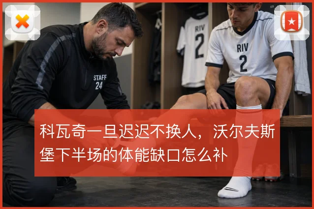 科瓦奇一旦迟迟不换人,沃尔夫斯堡下半场的体能缺口怎么补