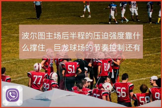 波尔图主场后半程的压迫强度靠什么撑住,巨龙球场的节奏控制还有哪些变招
