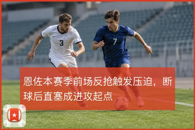 恩佐本赛季前场反抢触发压迫，断球后直塞成进攻起点