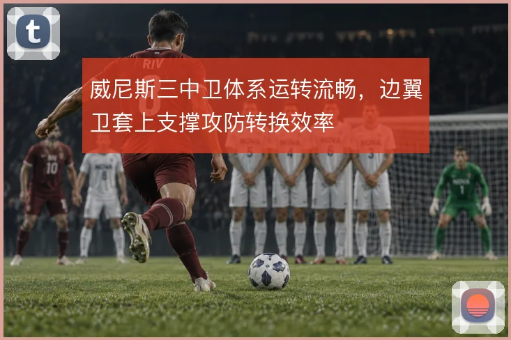 威尼斯三中卫体系运转流畅，边翼卫套上支撑攻防转换效率