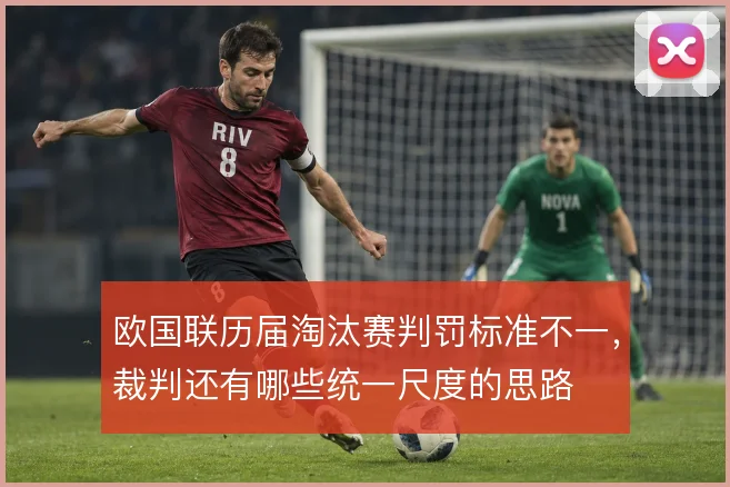 欧国联历届淘汰赛判罚标准不一,裁判还有哪些统一尺度的思路