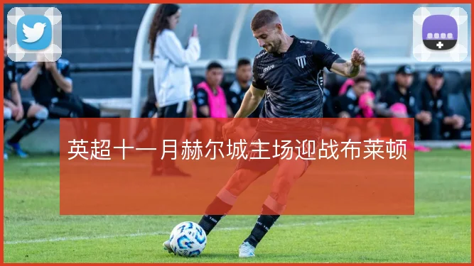 英超十一月赫尔城主场迎战布莱顿