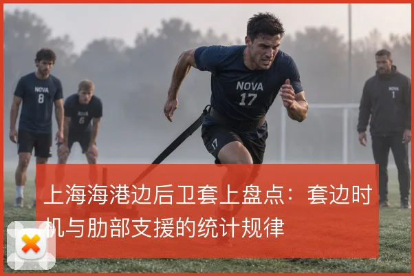 上海海港边后卫套上盘点：套边时机与肋部支援的统计规律