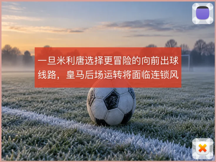 一旦米利唐选择更冒险的向前出球线路,皇马后场运转将面临连锁风险