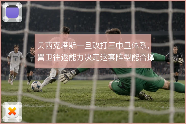 贝西克塔斯一旦改打三中卫体系，翼卫往返能力决定这套阵型能否撑住