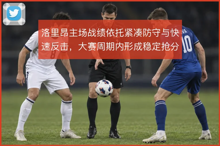 洛里昂主场战绩依托紧凑防守与快速反击，大赛周期内形成稳定抢分模式
