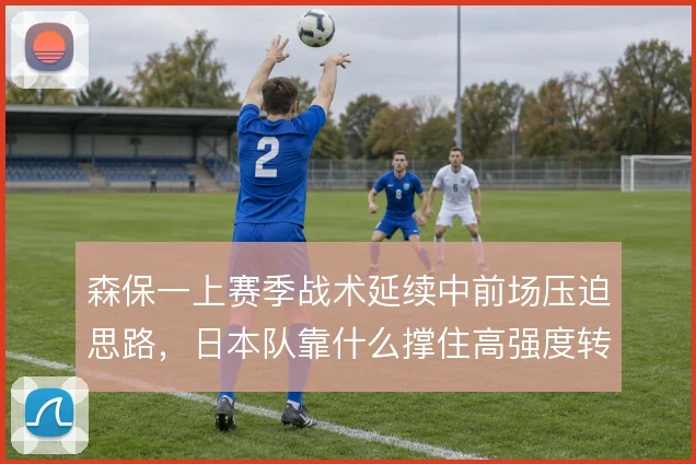 森保一上赛季战术延续中前场压迫思路,日本队靠什么撑住高强度转换节奏