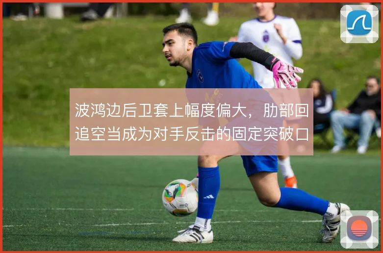 波鸿边后卫套上幅度偏大,肋部回追空当成为对手反击的固定突破口