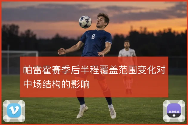 帕雷霍赛季后半程覆盖范围变化对中场结构的影响