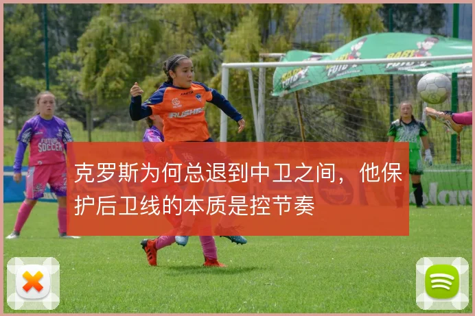 克罗斯为何总退到中卫之间,他保护后卫线的本质是控节奏