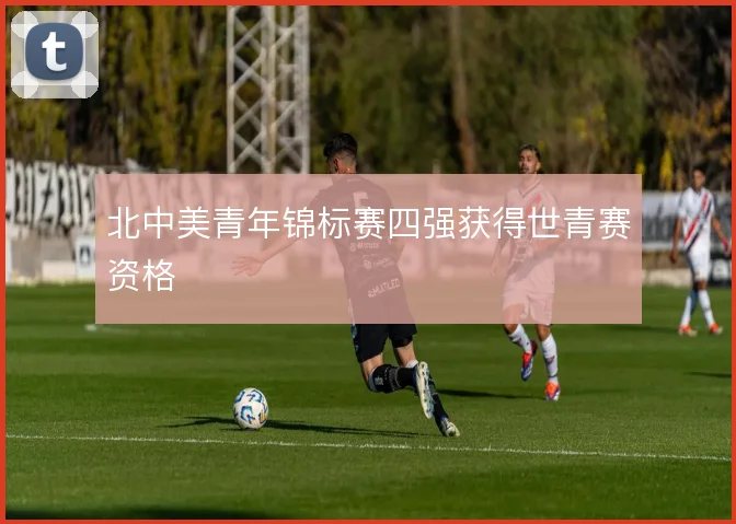 北中美青年锦标赛四强获得世青赛资格