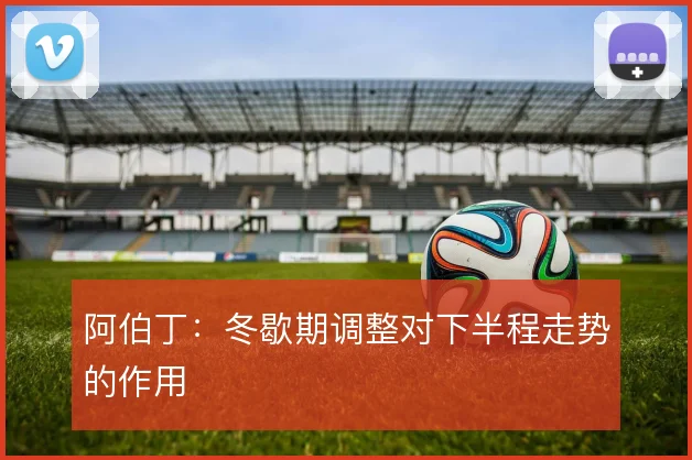 阿伯丁:冬歇期调整对下半程走势的作用