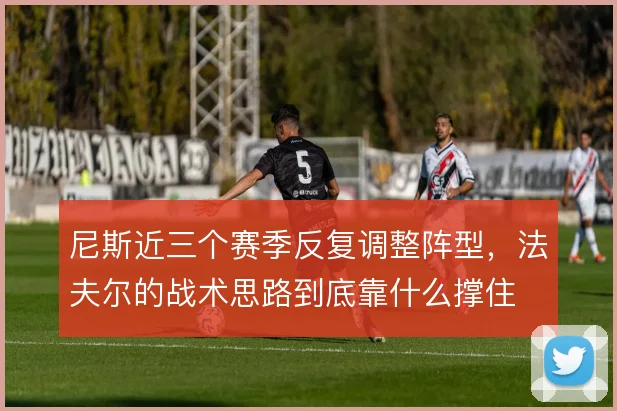 尼斯近三个赛季反复调整阵型，法夫尔的战术思路到底靠什么撑住