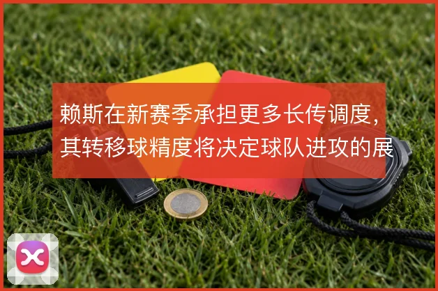 赖斯在新赛季承担更多长传调度,其转移球精度将决定球队进攻的展开速度