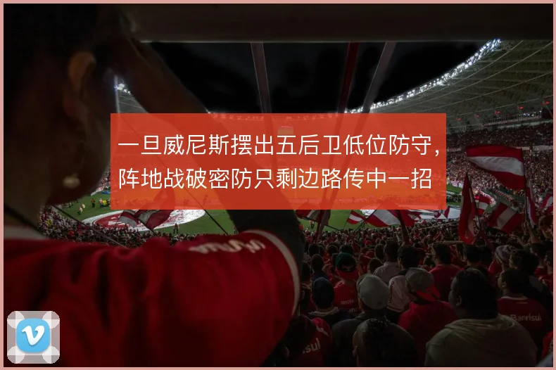 一旦威尼斯摆出五后卫低位防守,阵地战破密防只剩边路传中一招