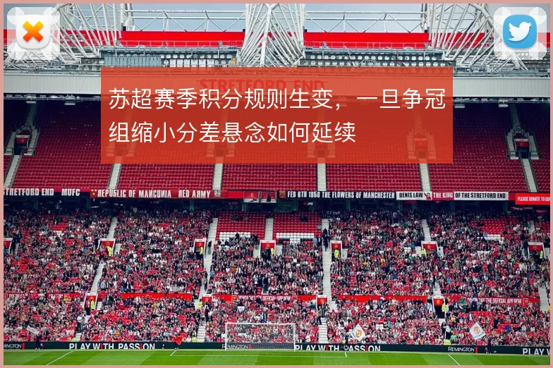 苏超赛季积分规则生变,一旦争冠组缩小分差悬念如何延续