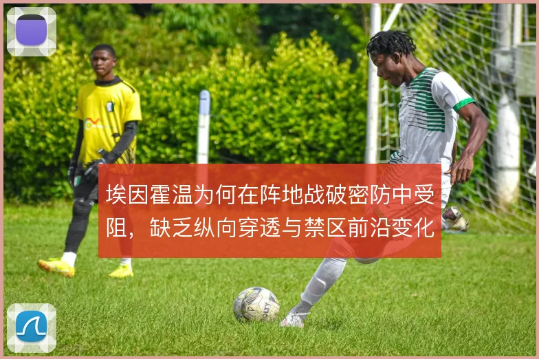 埃因霍温为何在阵地战破密防中受阻,缺乏纵向穿透与禁区前沿变化