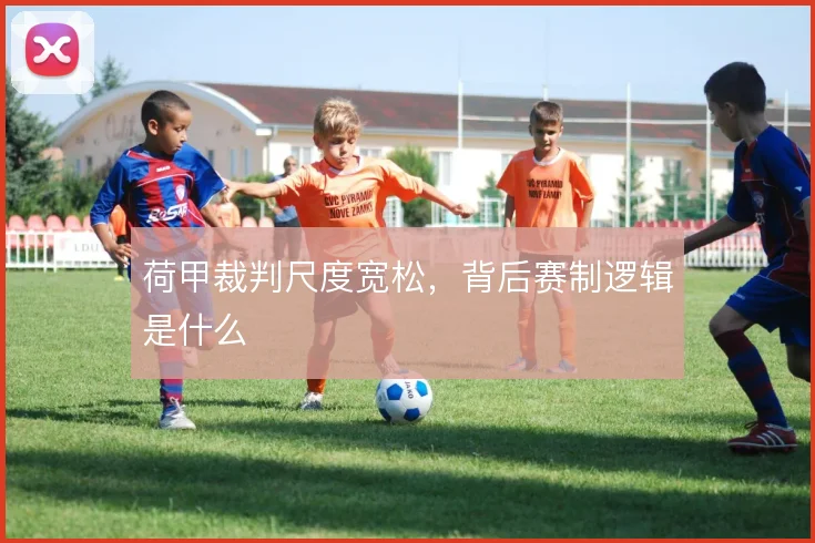 荷甲裁判尺度宽松，背后赛制逻辑是什么